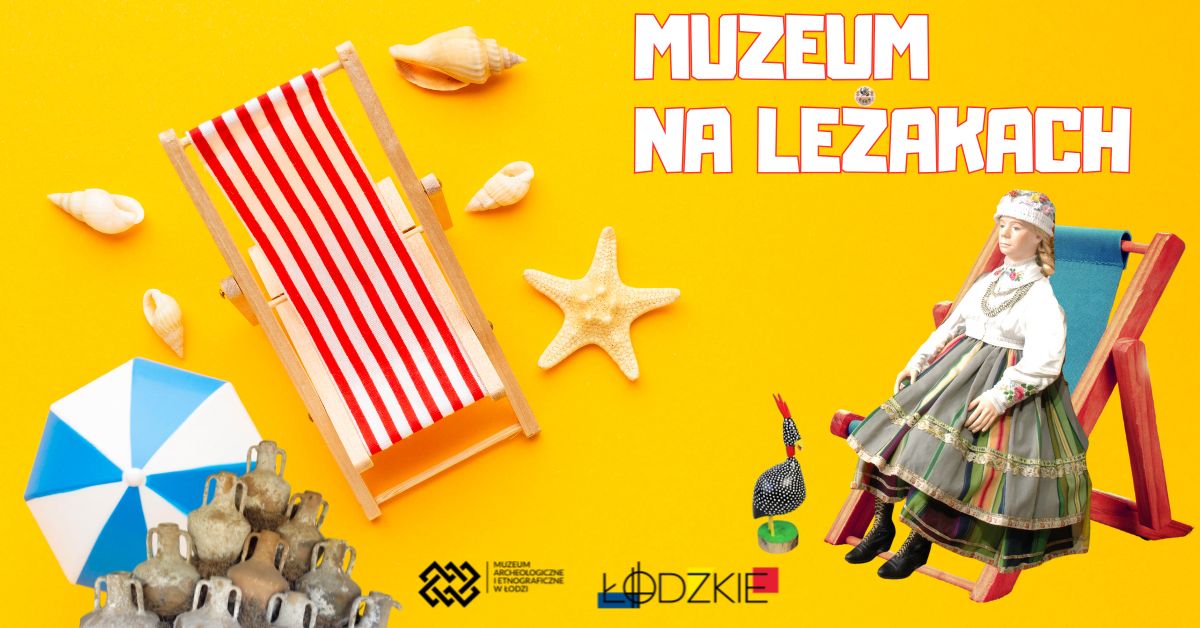 Grafika promocyjna w stylu wakacyjnym na żółtym tle. Po lewej stronie znajduje się czerwono-biały leżak, muszelki, rozgwiazda i niebiesko-biały parasol plażowy. Na dole widać antyczne gliniane naczynia wydobyte z oceanu. Po prawej stronie siedzi lalka ubrana w tradycyjny strój ludowy na niebieskim leżaku. Nad nią napis „Muzeum na leżakach” dużą, białą czcionką z czerwonym konturem. Na dole znajdują się logotypy: Muzeum Archeologicznego i Etnograficznego w Łodzi oraz województwa łódzkiego.