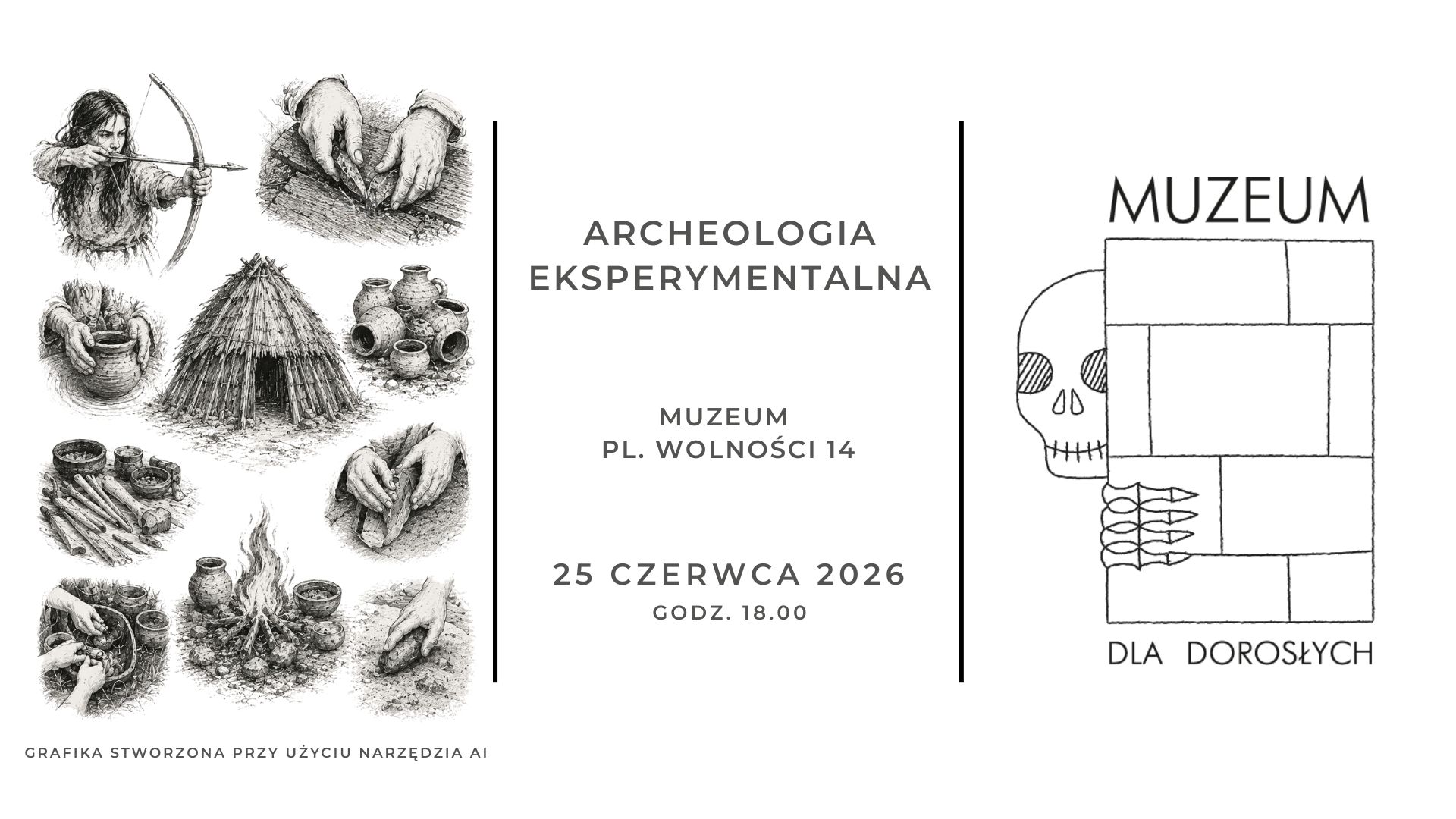Czarno-biała grafika promująca wydarzenie „Archeologia eksperymentalna” w muzeum. Po lewej stronie znajdują się szkicowe ilustracje inspirowane prehistorią i dawnym rzemiosłem: osoba strzelająca z łuku, dłonie obrabiające kamień, lepienie naczyń z gliny, szałas z gałęzi, gliniane naczynia, narzędzia oraz ognisko. W centralnej części widnieje napis: „ARCHEOLOGIA EKSPERYMENTALNA”, poniżej: „MUZEUM, pl. Wolności 14”, a na dole: „25 czerwca 2026, godz. 18.00”. Po prawej stronie umieszczono logo „Muzeum dla Dorosłych” przedstawiające stylizowaną czaszkę wpisaną w geometryczny układ prostokątów. Na dole grafiki znajduje się informacja: „Grafika stworzona przy użyciu narzędzia AI”.