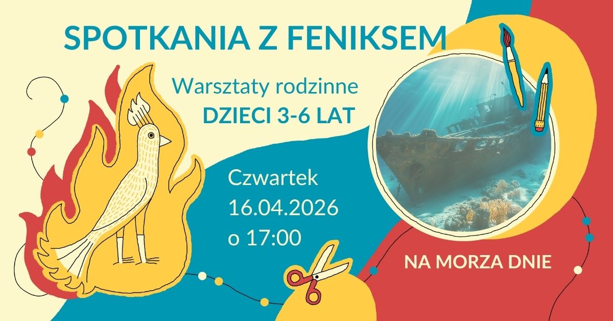 Kolorowa grafika promująca wydarzenie dla dzieci. Na górze widnieje napis „Spotkania z Feniksem”, poniżej „Warsztaty rodzinne, dzieci 3–6 lat”. Po lewej stronie znajduje się stylizowany rysunek feniksa w płomieniach w odcieniach żółci, pomarańczu i czerwieni. Po prawej stronie w okrągłej ramce pokazano wrak statku pod wodą. Obok widoczne są ilustracje pędzla i ołówka. Na środku podano szczegóły wydarzenia: „Czwartek, 18.06.2026, o 17:00”. Na dole po prawej napis „Na morza dnie".