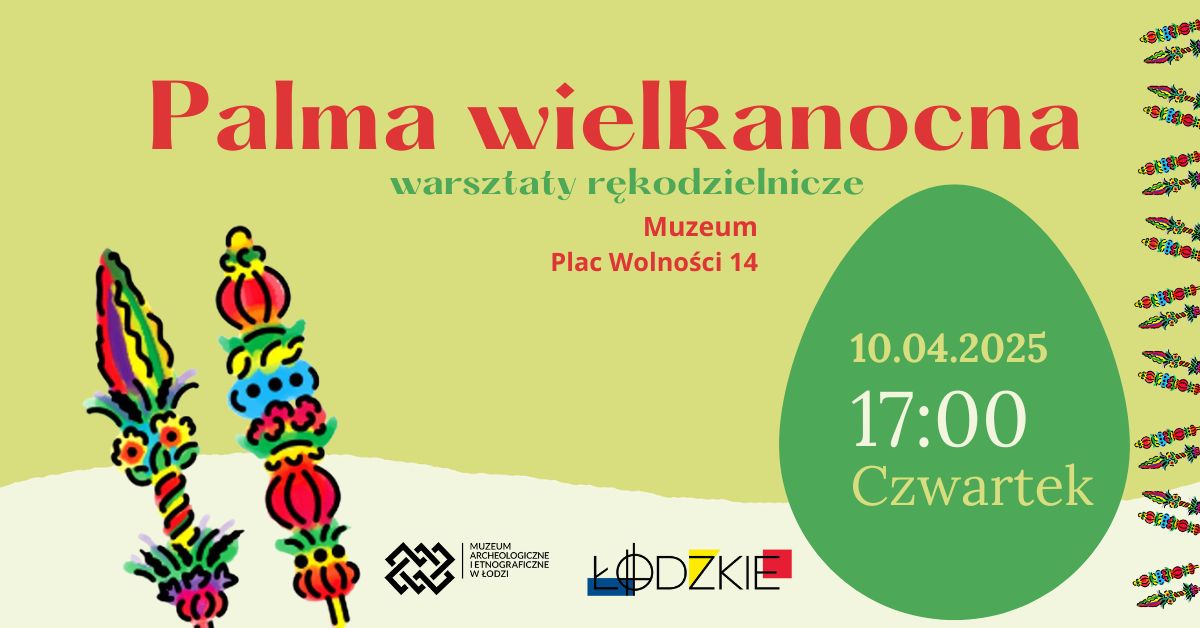 Grafika promująca warsztaty rękodzielnicze „Palma wielkanocna”. W centralnej części znajduje się duży, czerwony tytuł wydarzenia, a poniżej zielony napis „warsztaty rękodzielnicze”. Pod tytułem, czerwoną czcionką, podana jest lokalizacja: „Muzeum, Plac Wolności 14”. Po prawej stronie widnieje duże zielone jajko z datą i godziną wydarzenia: „10.04.2025, 17:00, Czwartek”. Po lewej stronie umieszczono stylizowaną ilustrację tradycyjnych palm wielkanocnych w żywych kolorach. W dolnej części znajdują się logotypy organizatorów: Muzeum Archeologicznego i Etnograficznego w Łodzi oraz województwa łódzkiego. Po prawej stronie tła znajduje się dekoracyjny pas z powtarzającym się motywem palm wielkanocnych.